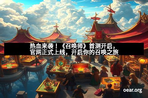 热血来袭！《召唤师》首测开启，官网正式上线，开启你的召唤之旅